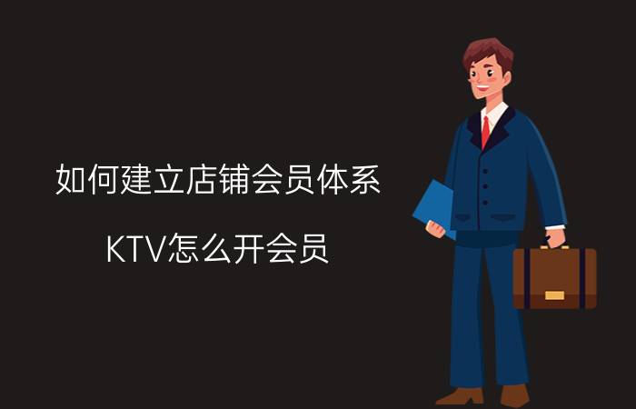 如何建立店铺会员体系 KTV怎么开会员？